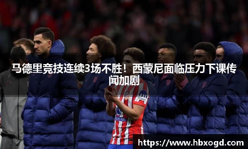 马德里竞技连续3场不胜！西蒙尼面临压力下课传闻加剧