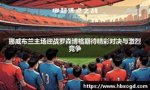 挪威布兰主场迎战罗森博格期待精彩对决与激烈竞争