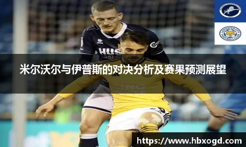 米尔沃尔与伊普斯的对决分析及赛果预测展望