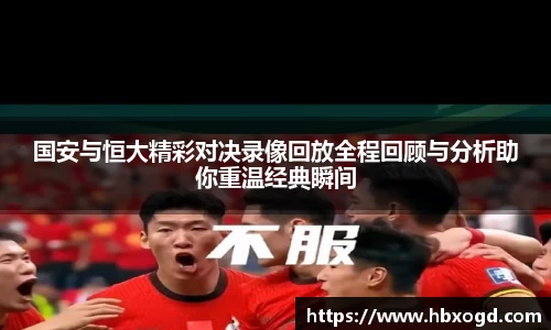 国安与恒大精彩对决录像回放全程回顾与分析助你重温经典瞬间