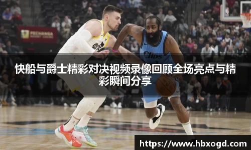 快船与爵士精彩对决视频录像回顾全场亮点与精彩瞬间分享