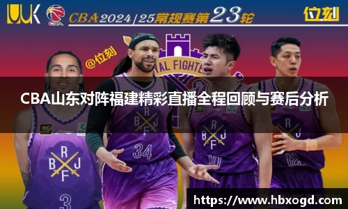 CBA山东对阵福建精彩直播全程回顾与赛后分析