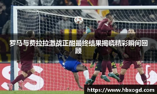 罗马与费拉拉激战正酣最终结果揭晓精彩瞬间回顾